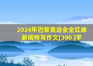 2024年巴黎奥运会全红婵新闻特写作文(300 )字